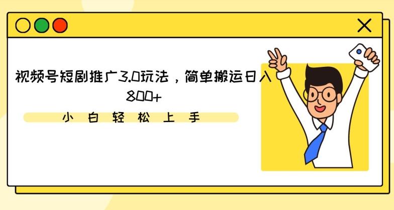 视频号短剧推广3.0玩法，简单搬运日入800+【揭秘】-网创星球
