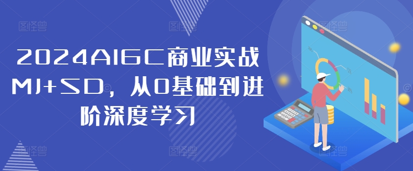 2024AIGC商业实战MJ+SD，从0基础到进阶深度学习-网创星球
