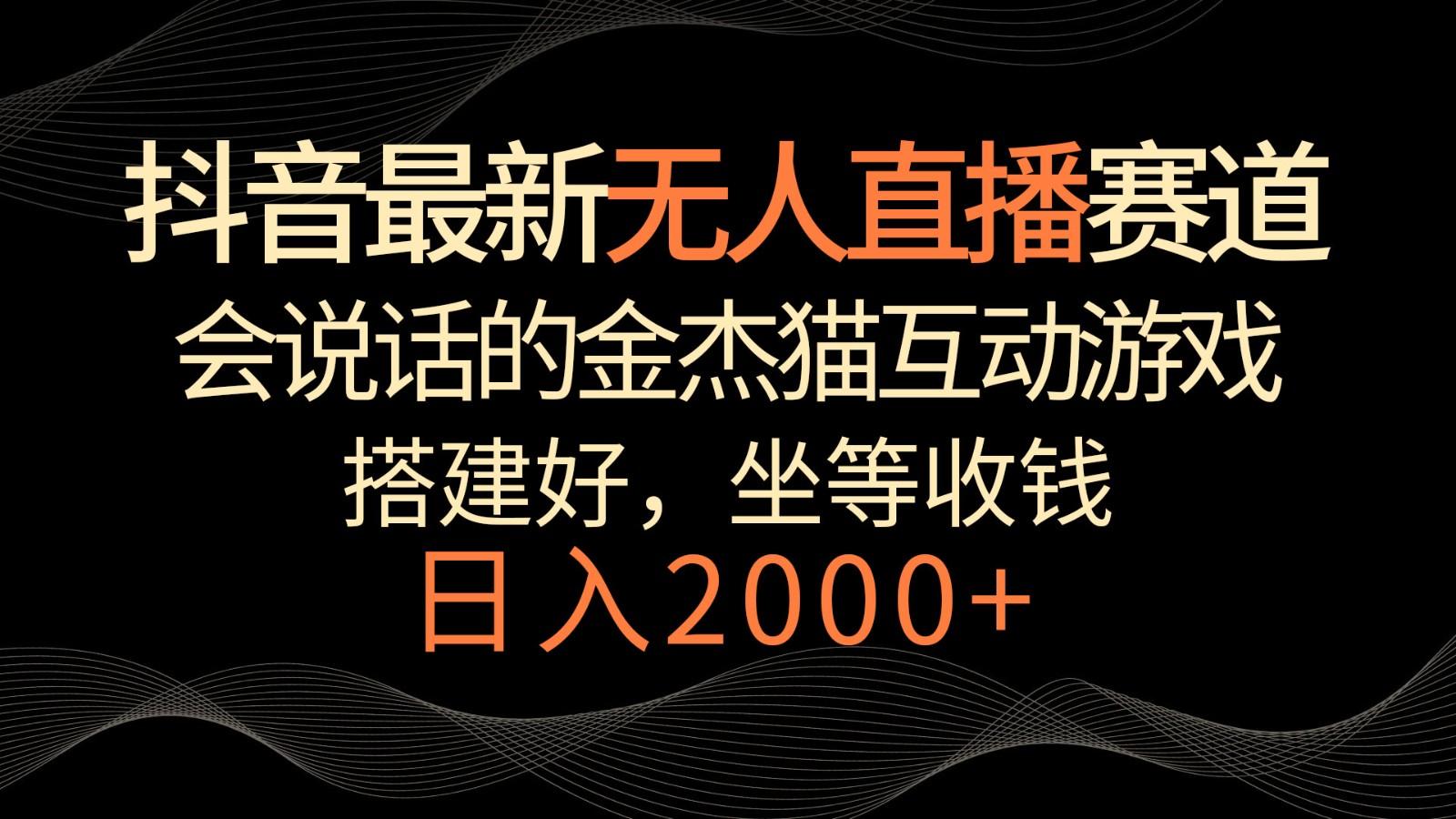 抖音最新无人直播赛道，日入2000+，会说话的金杰猫互动小游戏，礼物收不停-网创星球