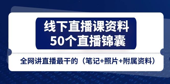 线下直播课资料、50个-直播锦囊，全网讲直播最干的(笔记+照片+附属资料-网创星球