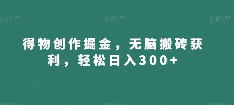 得物创作掘金，无脑搬砖获利，轻松日入300+【揭秘】-网创星球