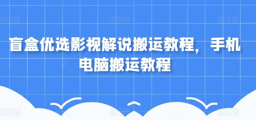 盲盒优选影视解说搬运教程，手机电脑搬运教程-网创星球