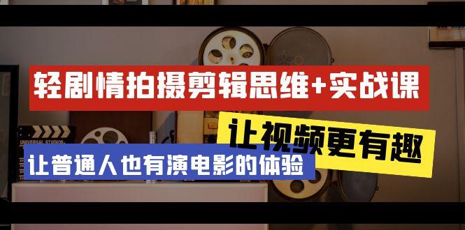 轻剧情+拍摄剪辑思维实战课 让视频更有趣 让普通人也有演电影的体验-23节课-网创星球