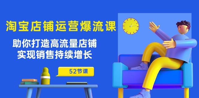 淘宝店铺运营爆流课：助你打造高流量店铺，实现销售持续增长(52节课-网创星球