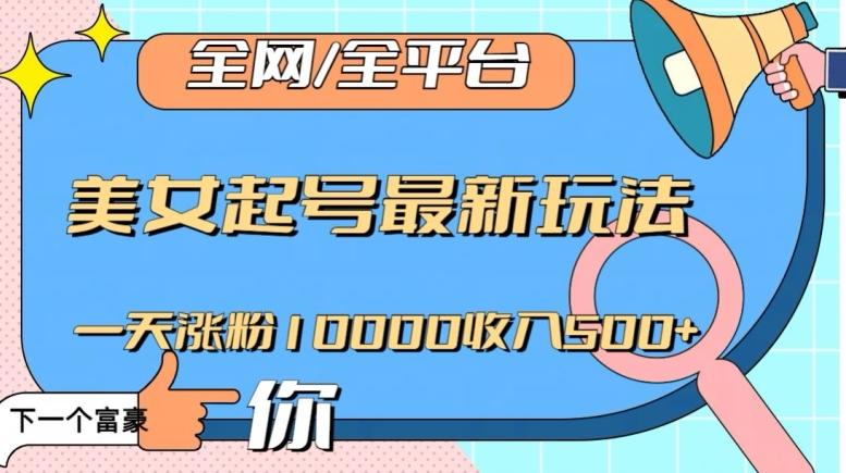 全网，全平台，美女起号最新玩法一天涨粉10000收入500+【揭秘】-网创星球