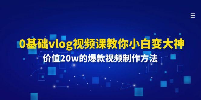 0基础vlog视频课教你小白变大神：价值20w的爆款视频制作方法-网创星球