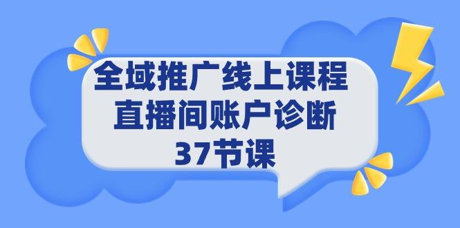(9577期)全域推广线上课程 _ 直播间账户诊断 37节课-网创星球