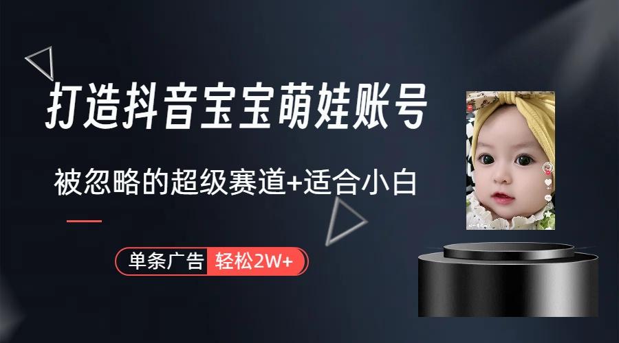 (9419期)打造抖音宝宝账号，一条广告2W，大部分人忽略的超级赛道(教程+素材+软件)-网创星球