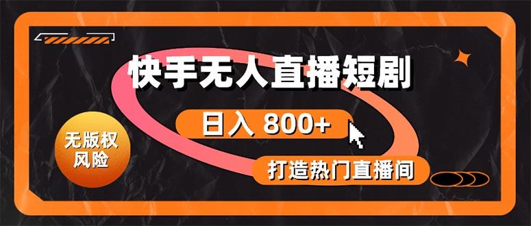快手无人直播短剧宝典：无版权风险，轻松打造热门直播间，日进斗金不是梦-网创星球