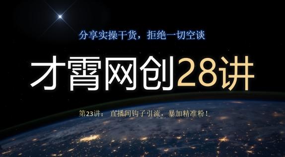 才霄网创28讲第23讲：直播间钩子引流，暴加精准粉！-网创星球