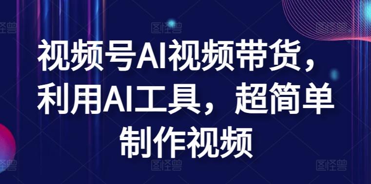 视频号AI视频带货，利用AI工具，超简单制作视频【揭秘】-网创星球