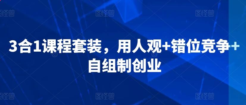 3合1课程套装，​用人观+错位竞争+自组制创业-网创星球