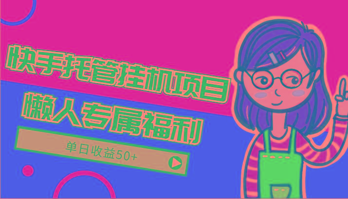 快手托管挂机项目-绿色正规懒人专属福利，单日收益50+-网创星球