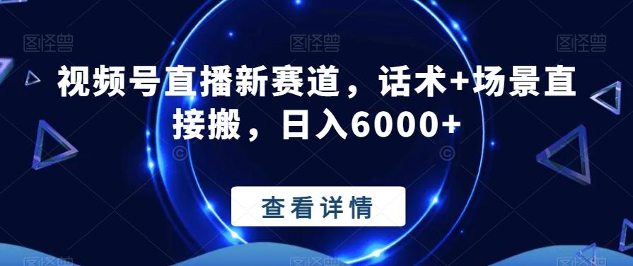 视频号直播新赛道，话术+场景直接搬，日入6000+-网创星球