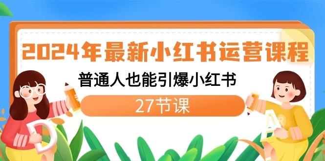 2024年最新小红书运营课程：普通人也能引爆小红书(27节课)-网创星球