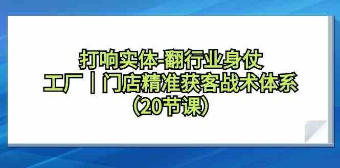 打响实体行业翻身仗，工厂门店精准获客战术体系(20节课)-网创星球