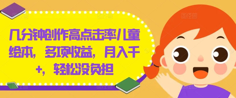 几分钟创作高点击率儿童绘本，多项收益，月入千+，轻松没负担【揭秘】-网创星球