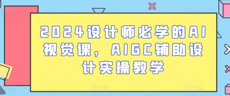 2024设计师必学的AI视觉课，AIGC辅助设计实操教学-网创星球