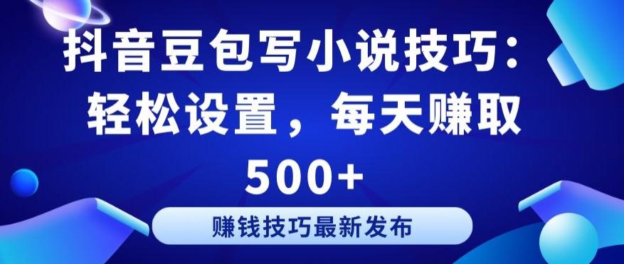 抖音豆包写小说技巧：轻松设置，每天赚取 500+【揭秘】-网创星球