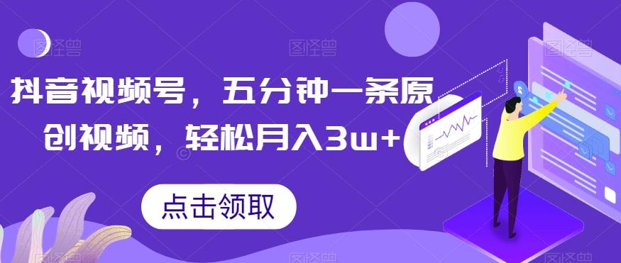 抖音视频号，五分钟一条原创视频，轻松月入3w+【独家秘诀，传授赚钱方法】【揭秘】-网创星球