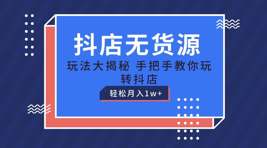 抖店无货源保姆级教程，手把手教你玩转抖店，轻松月入1W+-网创星球