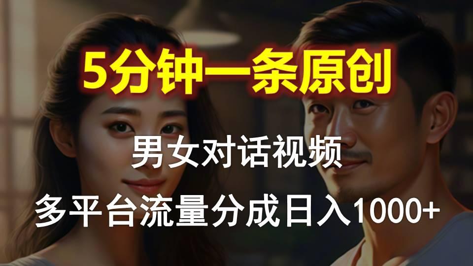 男女对话，5分钟1条原创视频，多平台流量分成，日入1000+-网创星球