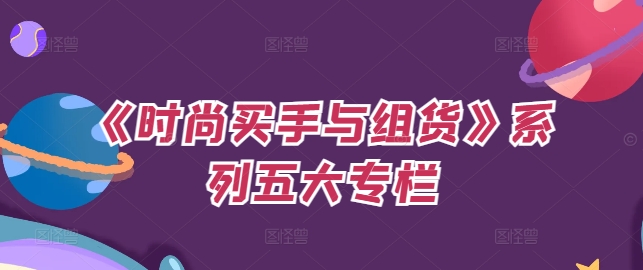 《时尚买手与组货》系列五大专栏，买货只是的‬个环节，如何做好预算、分配OTB等等才是关键-网创星球
