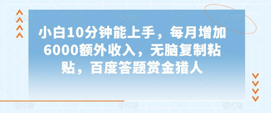 小白10分钟能上手，每月增加6000额外收入，无脑复制粘贴‌，百度答题赏金猎人【揭秘】-网创星球