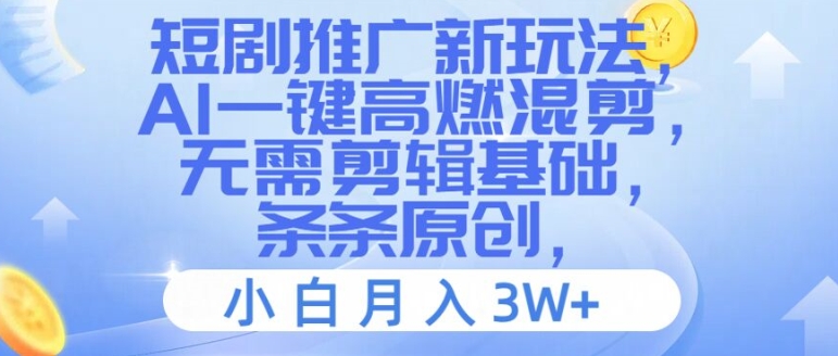 短剧推广新玩法，AI一键高燃混剪，无需剪辑基础，条条原创，小白月入3W+【揭秘】-网创星球