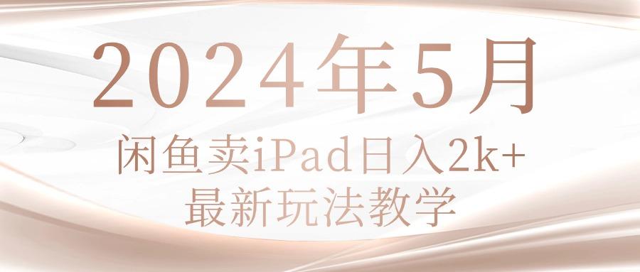 2024年5月闲鱼卖ipad日入2k，最新玩法教学-网创星球