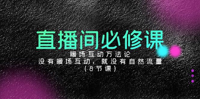 直播间必修课：暖场互动方法论，没有暖场互动，就没有自然流量(8节课)-网创星球