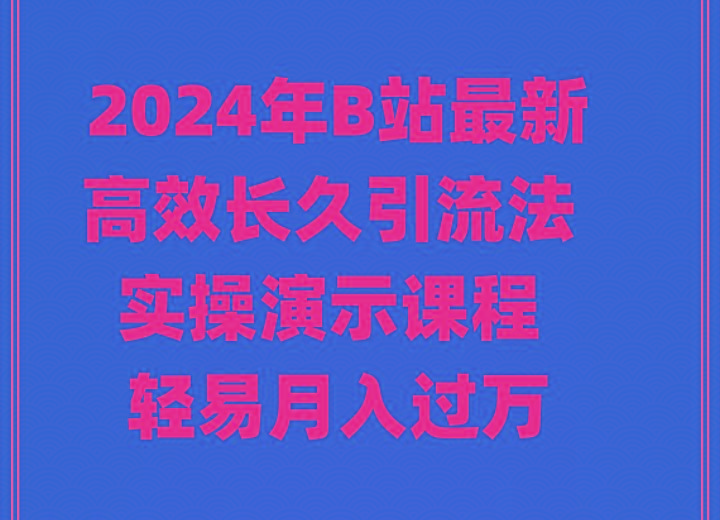 2024年B站最新高效长久引流法 实操演示课程 轻易月入过万-网创星球