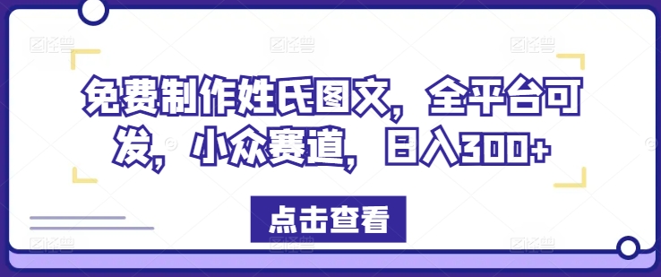 免费制作姓氏图文，全平台可发，小众赛道，日入300+【揭秘】-网创星球