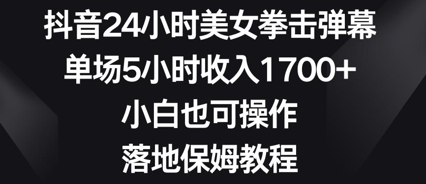 抖音24小时美女拳击弹幕，单场5小时收入1700+，小白也可操作，落地保姆教程【揭秘】-网创星球