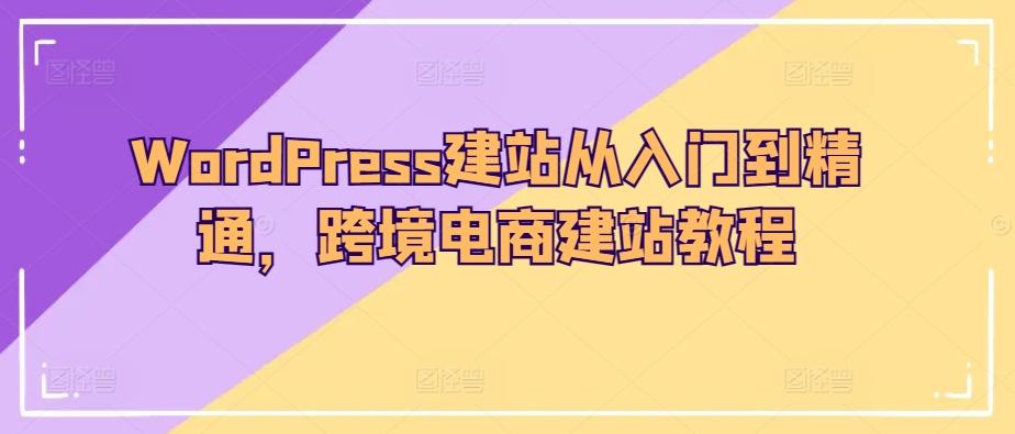 WordPress建站从入门到精通，跨境电商建站教程-网创星球