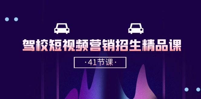 驾校-短视频营销招生精品课：抖音推广技巧，抖音短视频招生(41节课-网创星球