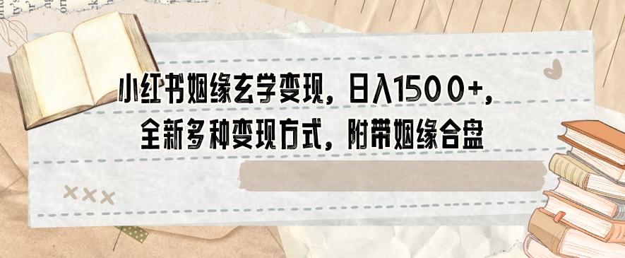 小红书姻缘玄学变现，日入1500+，全新多种变现方式，附带姻缘合盘【揭秘】-网创星球