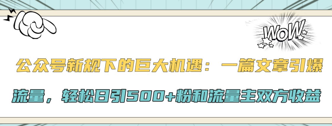 公众号新规下的巨大机遇：一篇文章引爆流量，轻松日引500+粉和流量主双方收益-网创星球