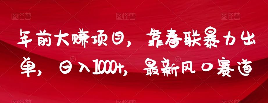年前大赚项目，靠春联暴力出单，日入1000+，最新风口赛道【揭秘】-网创星球