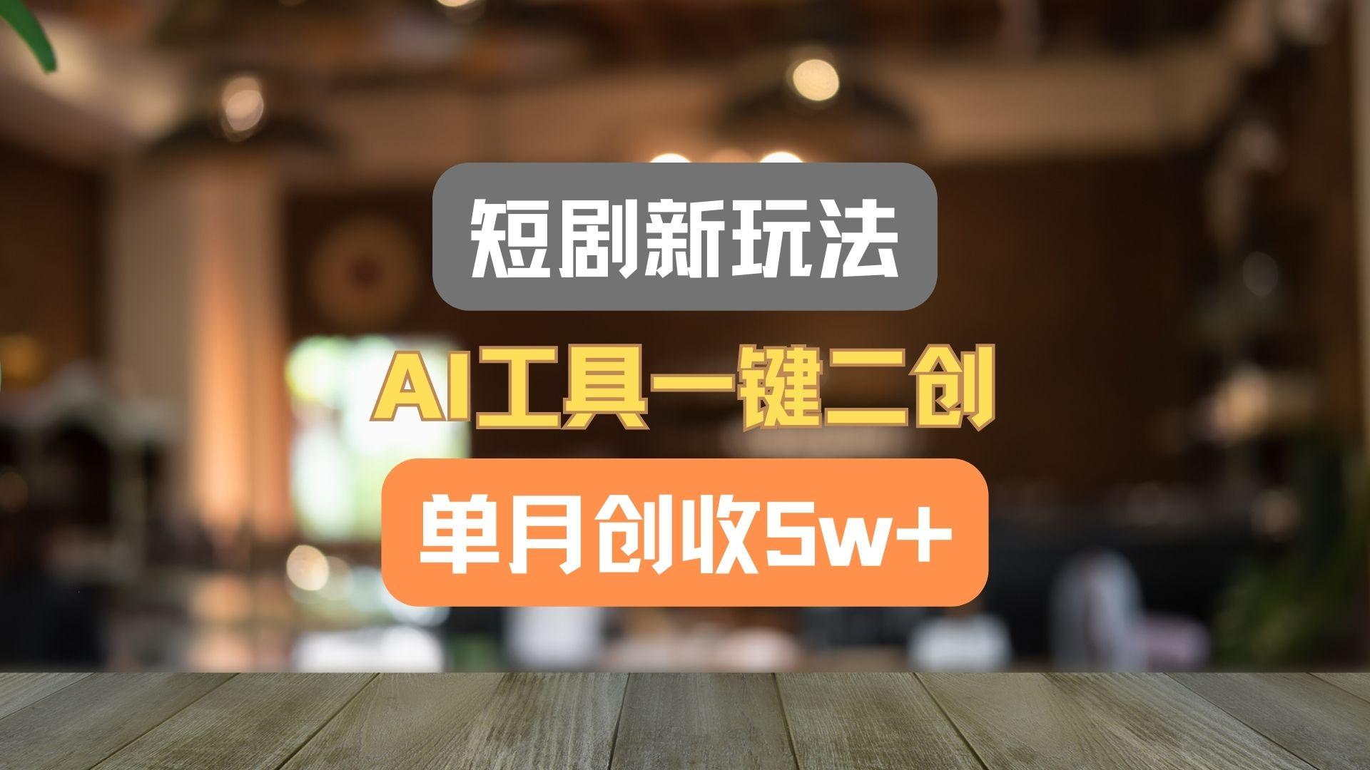 短剧新玩法，AI工具一键二创，单月创收5w+！-网创星球