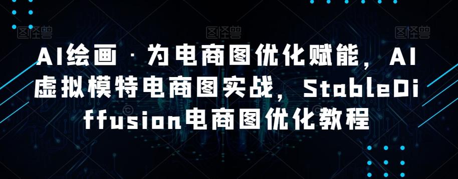 AI绘画·为电商图优化赋能，AI虚拟模特电商图实战，StableDiffusion电商图优化教程-网创星球