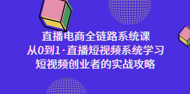直播电商-全链路系统课，从0到1·直播短视频系统学习，短视频创业者的实战-网创星球