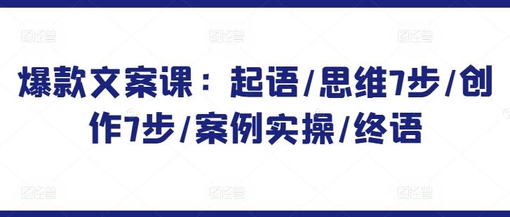 爆款文案课：起语/思维7步/创作7步/案例实操/终语-网创星球