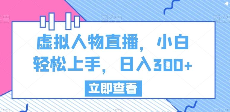 虚拟人物直播，小白轻松上手，日入300+【揭秘】-网创星球