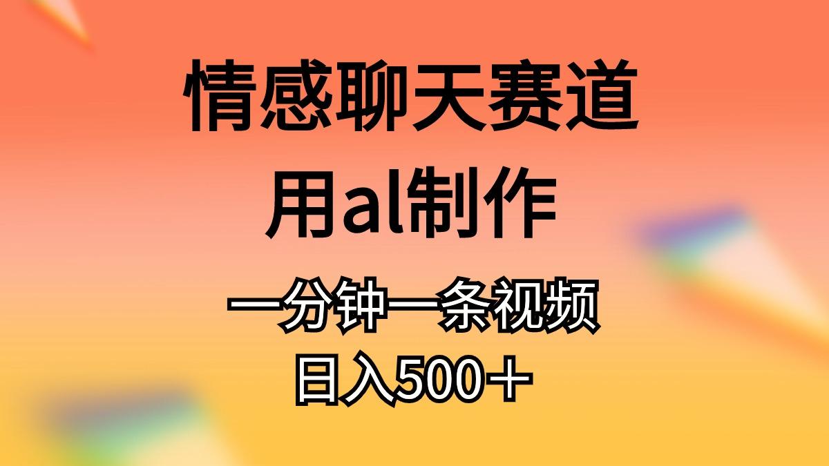 情感聊天赛道用al制作一分钟一条视频日入500＋-网创星球