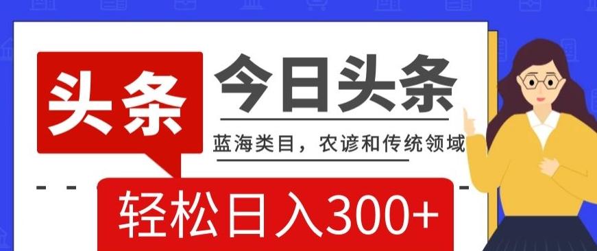 AI头条传统和农谚领域，蓝海类目，搬运+AI优化，轻松日入300+【揭秘】-网创星球