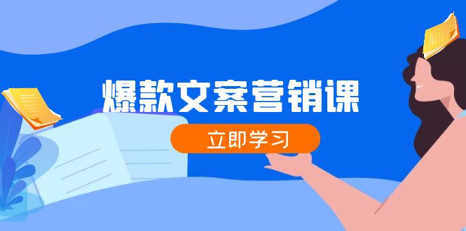 爆款文案营销课：公域转私域，涨粉成交一网打尽，各行业人士必备-网创星球