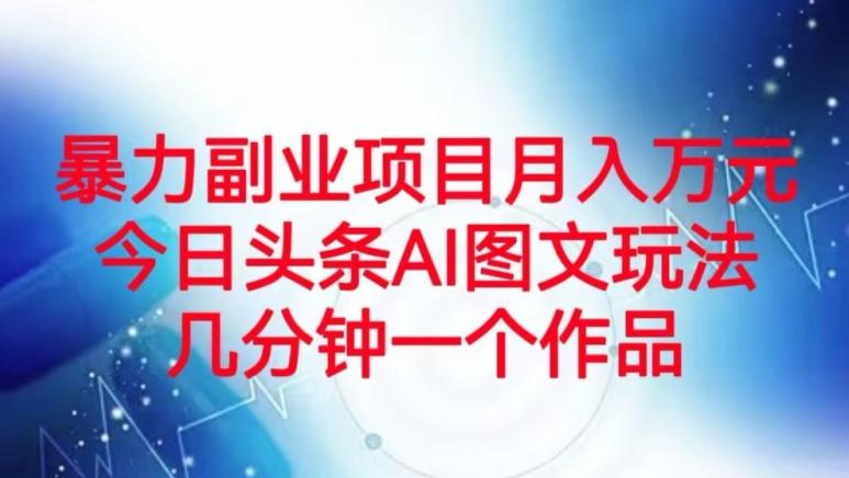 暴力副业项目月入万元，今日头条AI图文玩法，几分钟一个作品-网创星球