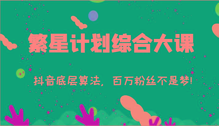 2024繁星计划综合大课：抖音底层算法，百万粉丝不是梦!(77节)-网创星球