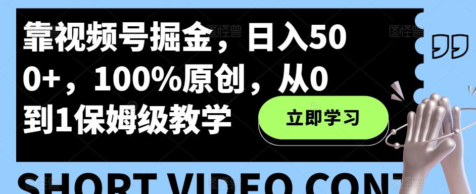 靠视频号掘金，日入500+，100%原创，从0到1保姆级教学-网创星球